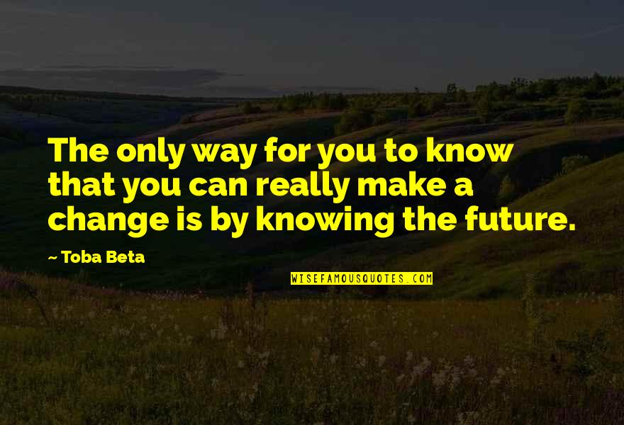 Future World Quotes By Toba Beta: The only way for you to know that