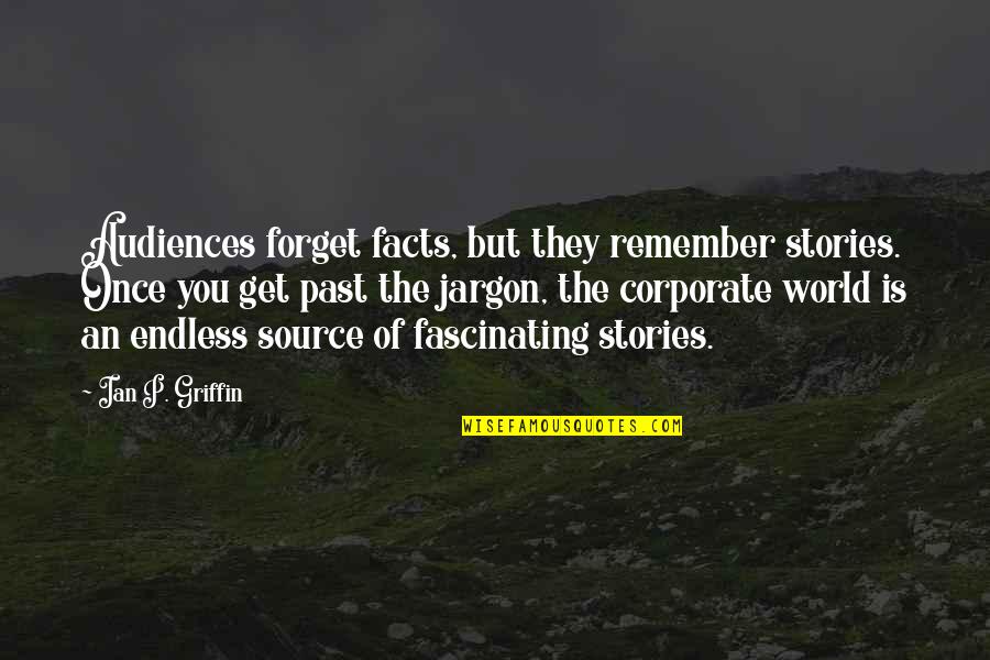 Futureland South Quotes By Ian P. Griffin: Audiences forget facts, but they remember stories. Once