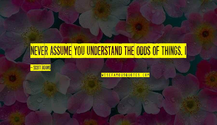 Fyhrc Quotes By Scott Adams: Never assume you understand the odds of things.