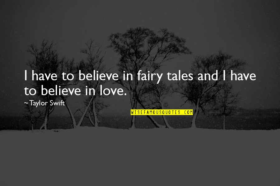 G B C Quotes By Taylor Swift: I have to believe in fairy tales and