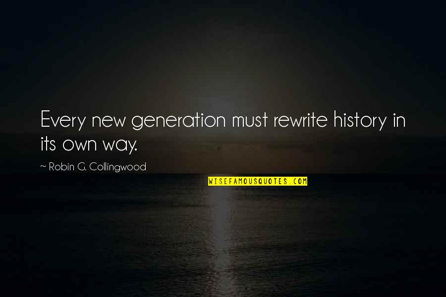 G Collingwood Quotes By Robin G. Collingwood: Every new generation must rewrite history in its