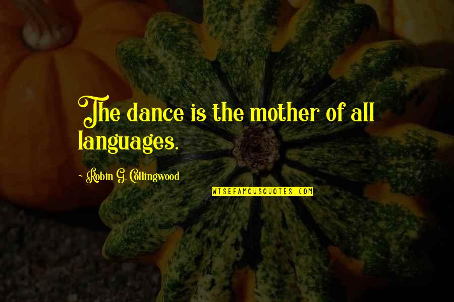 G Collingwood Quotes By Robin G. Collingwood: The dance is the mother of all languages.