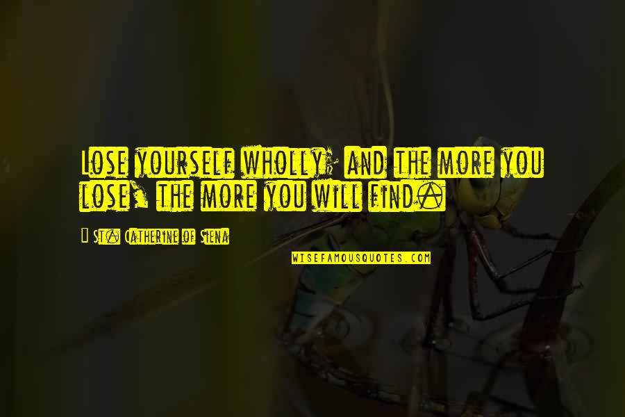 Gabbers Subcultuur Quotes By St. Catherine Of Siena: Lose yourself wholly; and the more you lose,