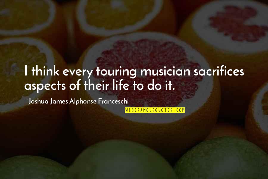 Gabble Def Quotes By Joshua James Alphonse Franceschi: I think every touring musician sacrifices aspects of