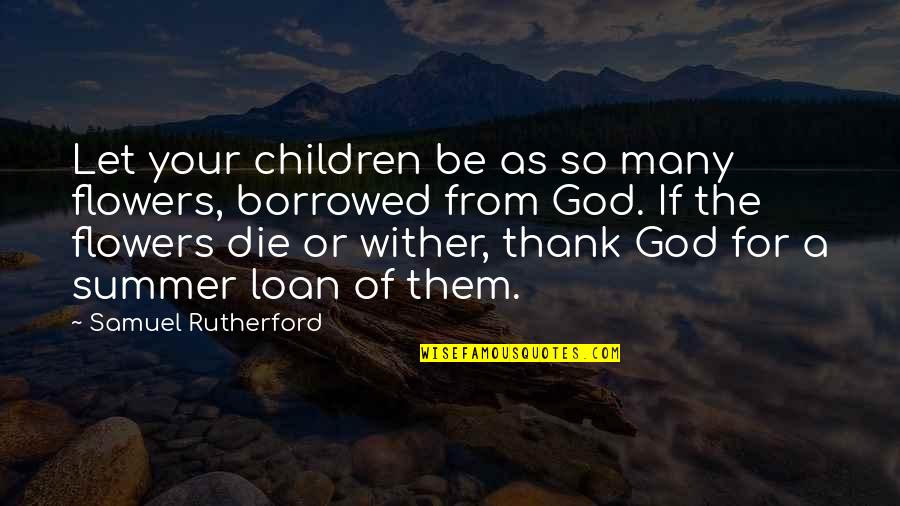 Gadgil Mukherjee Quotes By Samuel Rutherford: Let your children be as so many flowers,