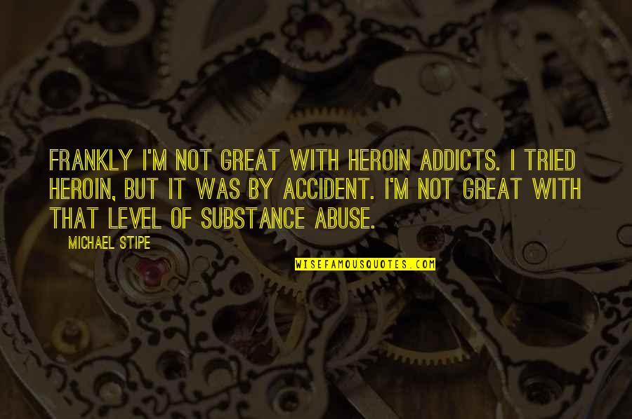 Gaffs Real Estate Quotes By Michael Stipe: Frankly I'm not great with heroin addicts. I