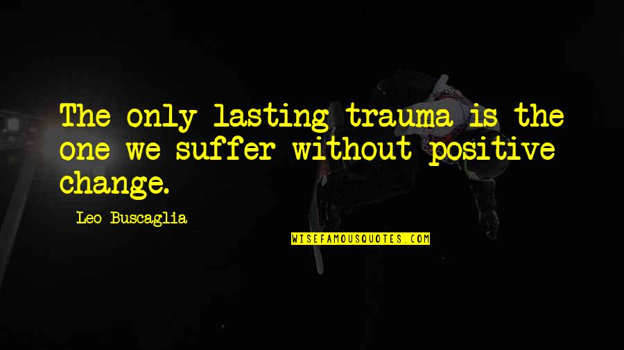 Gagalnya Historiografi Quotes By Leo Buscaglia: The only lasting trauma is the one we