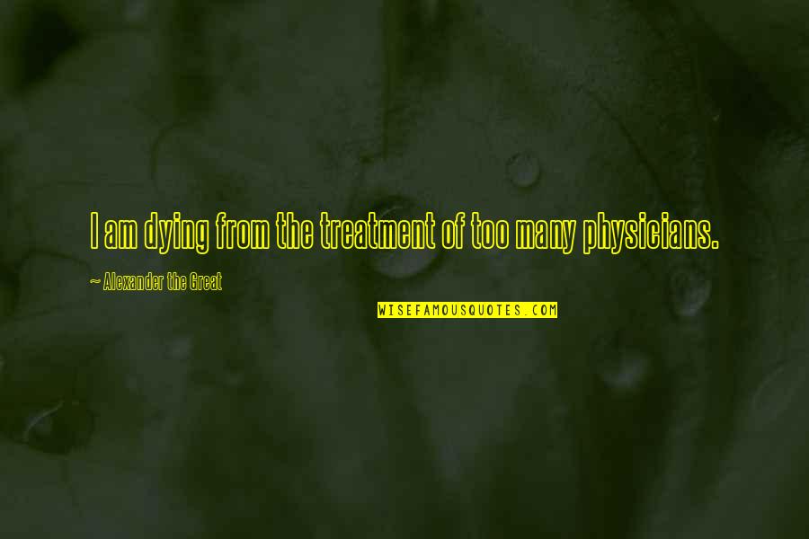 Gaining Confidence Quotes By Alexander The Great: I am dying from the treatment of too