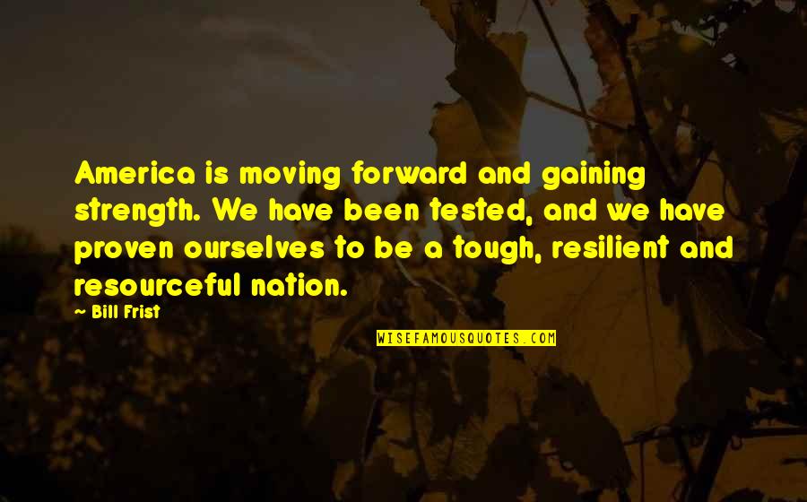 Gaining Quotes By Bill Frist: America is moving forward and gaining strength. We