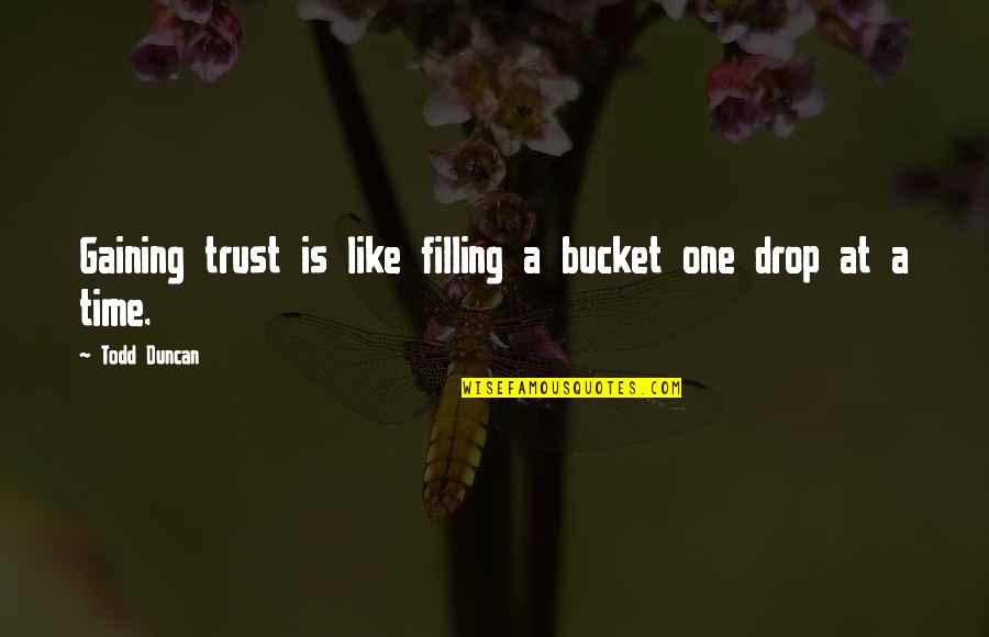 Gaining Quotes By Todd Duncan: Gaining trust is like filling a bucket one