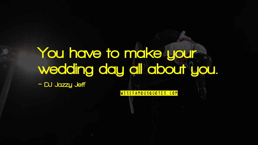 Galdiaz Quotes By DJ Jazzy Jeff: You have to make your wedding day all