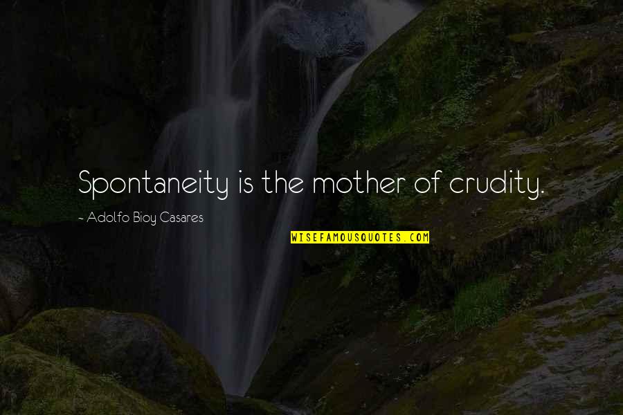 Galen Weston Quotes By Adolfo Bioy Casares: Spontaneity is the mother of crudity.