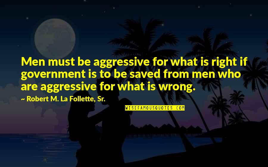 Galethog Quotes By Robert M. La Follette, Sr.: Men must be aggressive for what is right