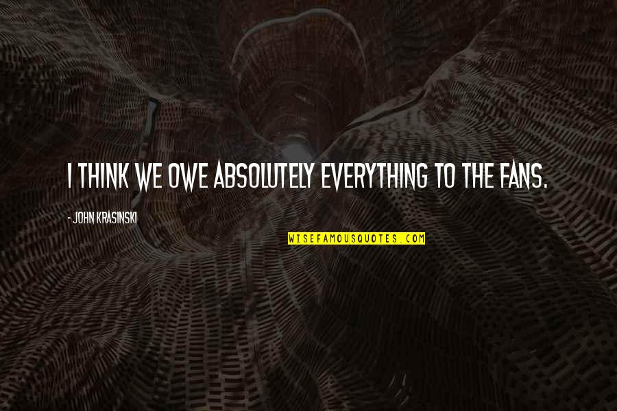 Galit Sa Pamilya Quotes By John Krasinski: I think we owe absolutely everything to the