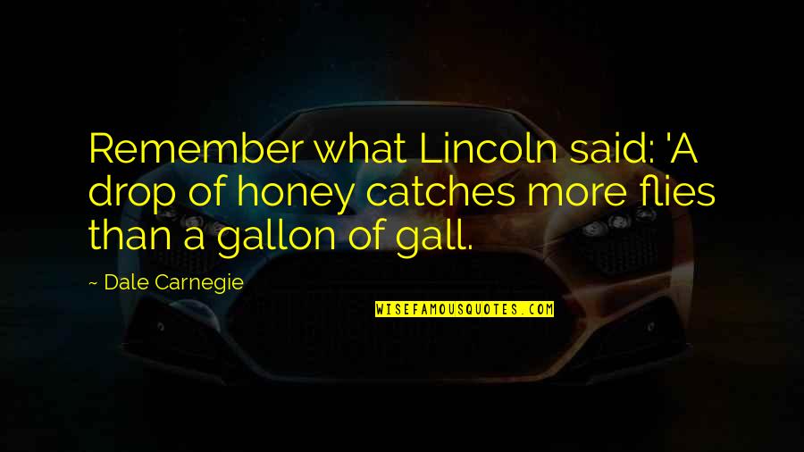 Gall Quotes By Dale Carnegie: Remember what Lincoln said: 'A drop of honey