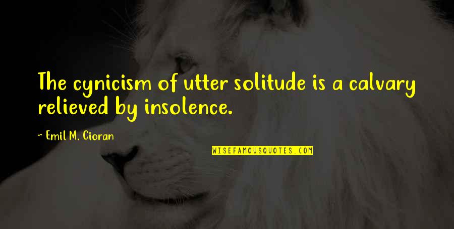 Gall Quotes By Emil M. Cioran: The cynicism of utter solitude is a calvary