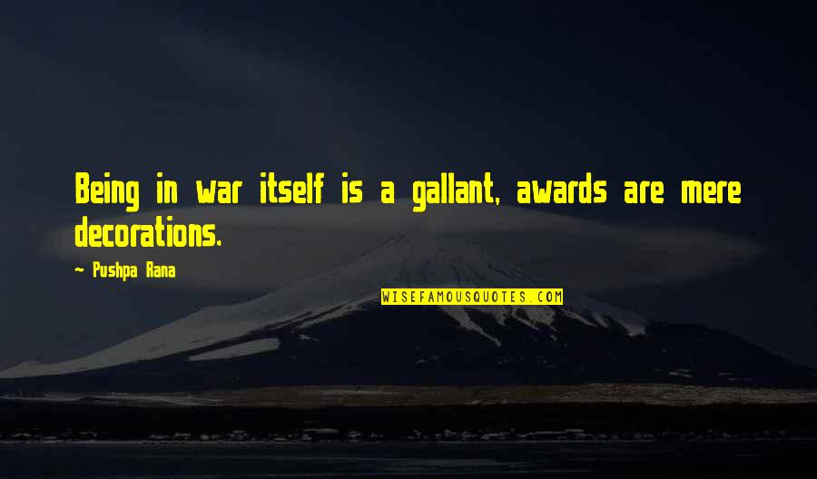 Gallantry Award Quotes By Pushpa Rana: Being in war itself is a gallant, awards