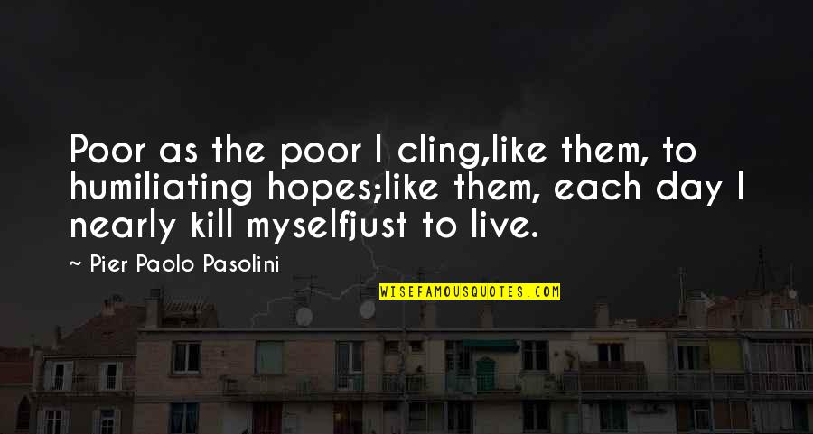 Gallito Feliz Quotes By Pier Paolo Pasolini: Poor as the poor I cling,like them, to