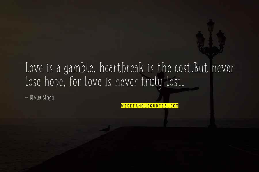 Gamble Quote Quotes By Divya Singh: Love is a gamble, heartbreak is the cost.But