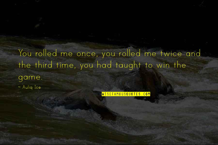 Game Time Motivational Quotes By Auliq Ice: You rolled me once, you rolled me twice