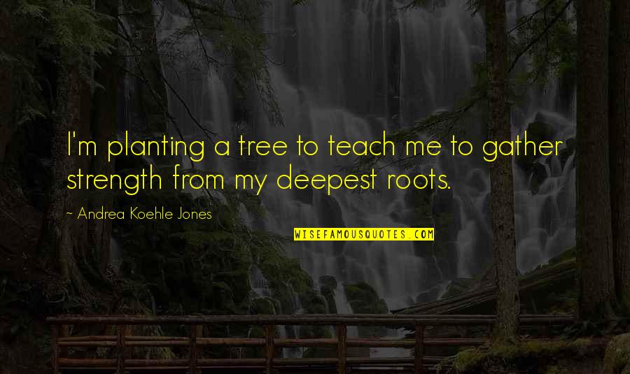 Gameover Quotes By Andrea Koehle Jones: I'm planting a tree to teach me to