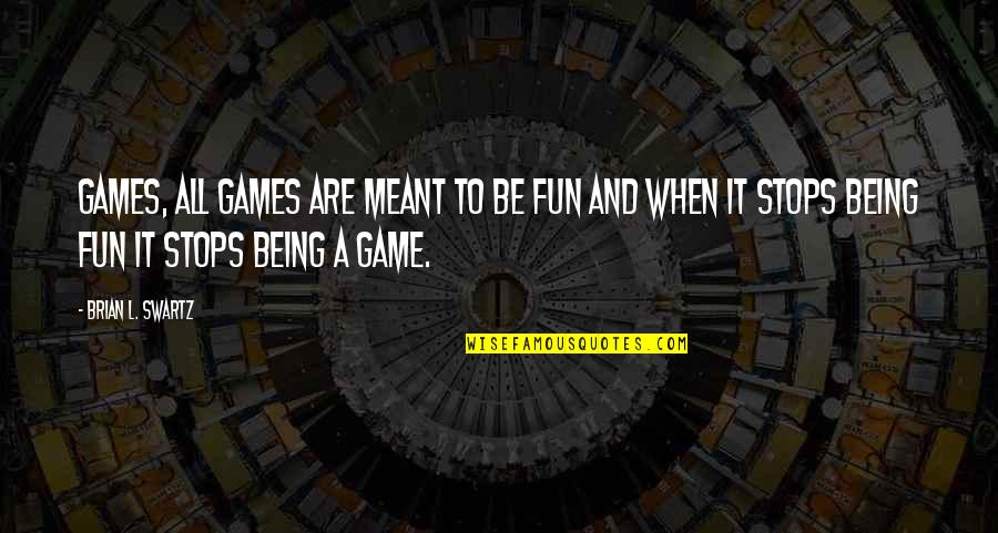 Games And Fun Quotes By Brian L. Swartz: Games, All Games are meant to be Fun