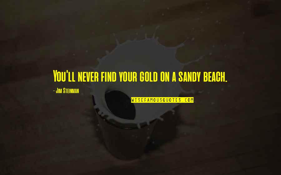 Gaming Love Quotes By Jim Steinman: You'll never find your gold on a sandy