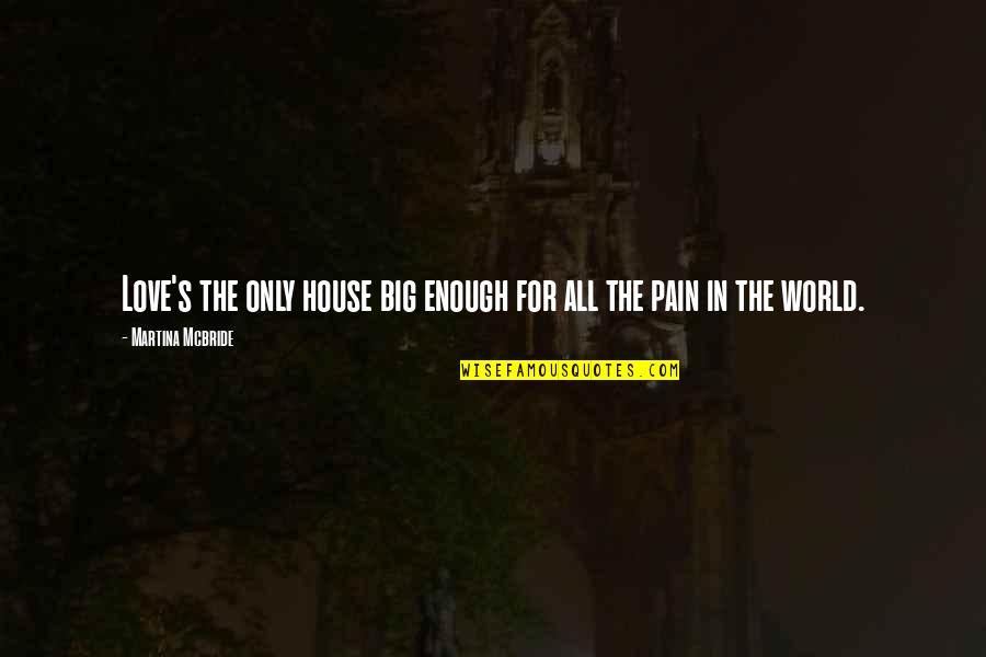 Ganem Companies Quotes By Martina Mcbride: Love's the only house big enough for all