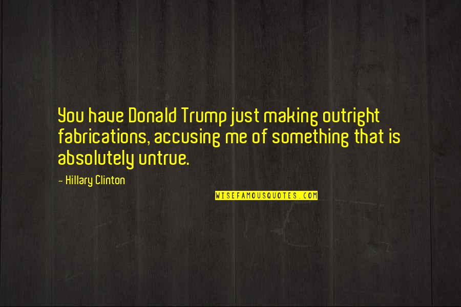 Ganhar Quotes By Hillary Clinton: You have Donald Trump just making outright fabrications,