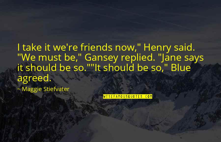 Gansey X Blue Quotes By Maggie Stiefvater: I take it we're friends now," Henry said.