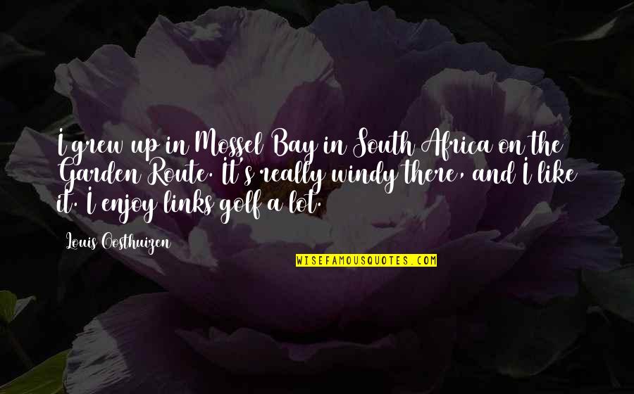 Garden By The Bay Quotes By Louis Oosthuizen: I grew up in Mossel Bay in South