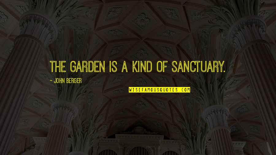 Garden Sanctuary Quotes By John Berger: The garden is a kind of sanctuary.