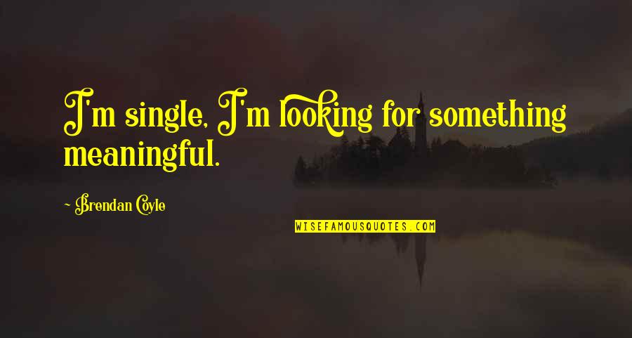 Gareca Conita Gordon Quotes By Brendan Coyle: I'm single, I'm looking for something meaningful.