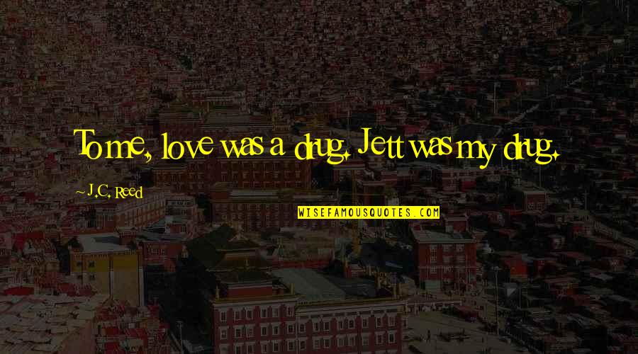 Gargia Fjellstue Quotes By J.C. Reed: To me, love was a drug. Jett was