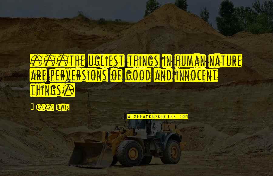 Garlick Quotes By C.S. Lewis: ...the ugliest things in human nature are perversions