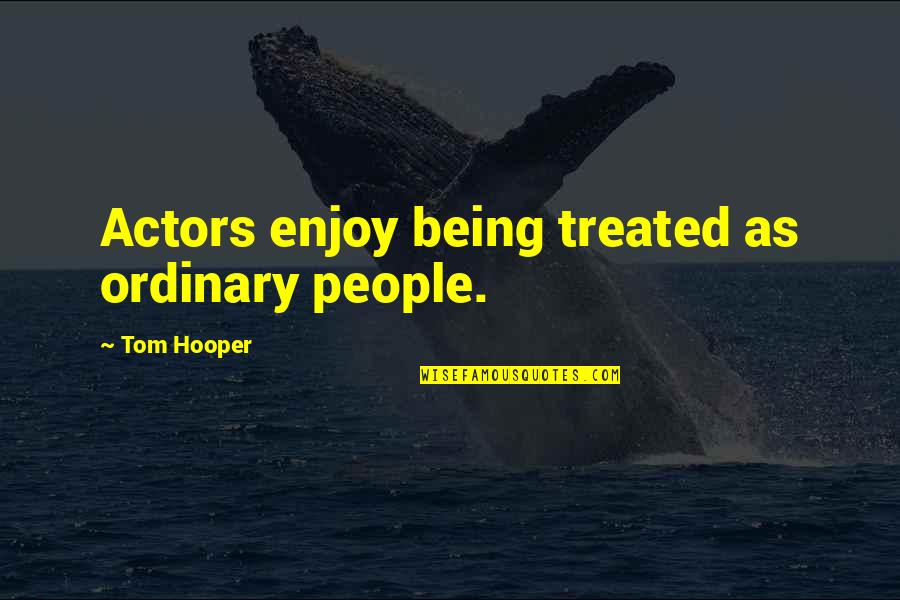 Garlow Insurance Quotes By Tom Hooper: Actors enjoy being treated as ordinary people.