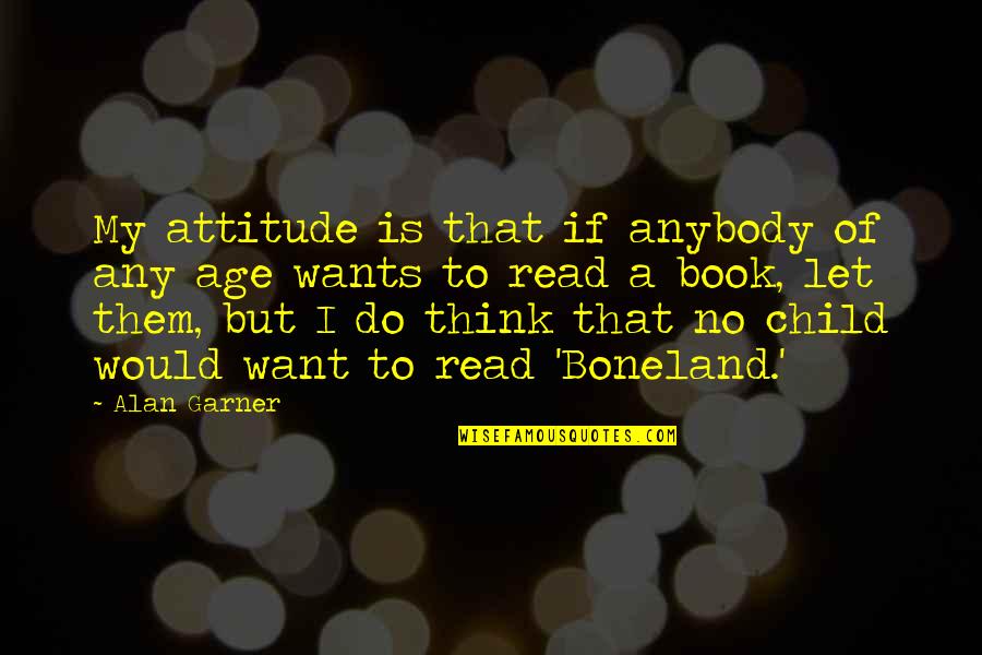 Garner'd Quotes By Alan Garner: My attitude is that if anybody of any