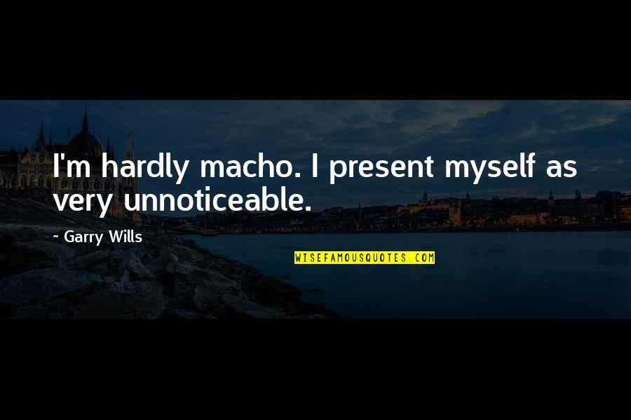 Garry Wills Quotes By Garry Wills: I'm hardly macho. I present myself as very