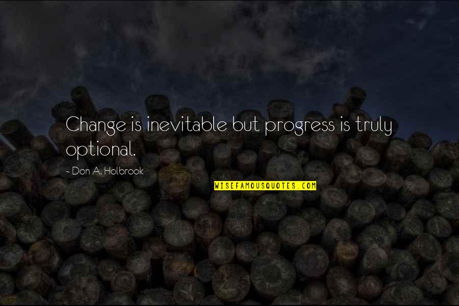 Garsh Goofy Quotes By Don A. Holbrook: Change is inevitable but progress is truly optional.