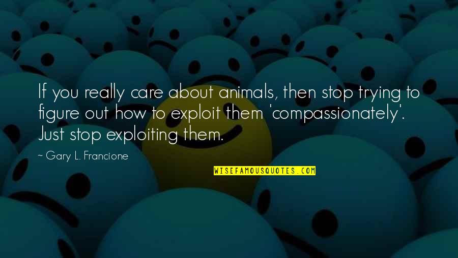 Gary Francione Quotes By Gary L. Francione: If you really care about animals, then stop