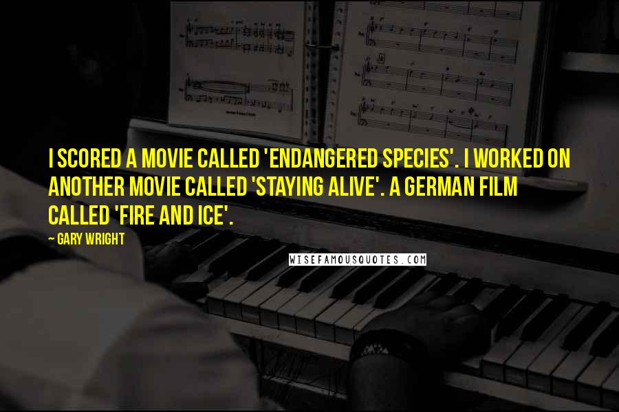 Gary Wright quotes: I scored a movie called 'Endangered Species'. I worked on another movie called 'Staying Alive'. A German film called 'Fire and Ice'.