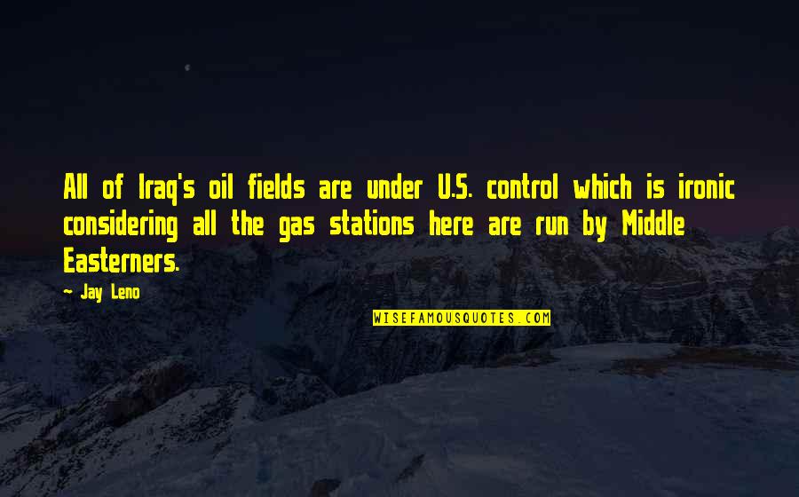 Gas Stations Quotes By Jay Leno: All of Iraq's oil fields are under U.S.