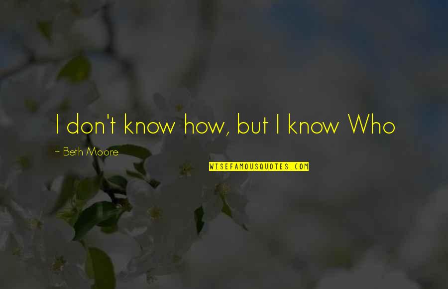 Gasparo Da Quotes By Beth Moore: I don't know how, but I know Who