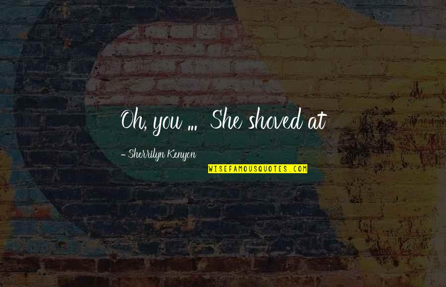 Gaudencio Pinaroc Quotes By Sherrilyn Kenyon: Oh, you ... She shoved at