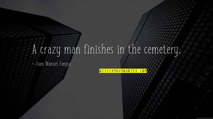 Gawky In A Sentence Quotes By Juan Manuel Fangio: A crazy man finishes in the cemetery.