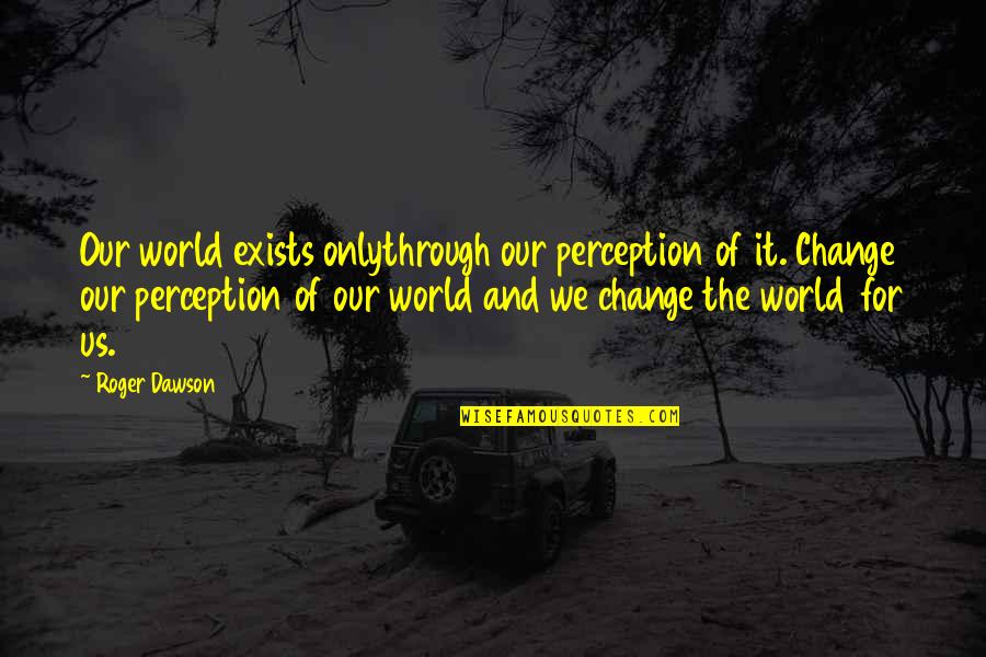 Gaymon Mortuary Quotes By Roger Dawson: Our world exists onlythrough our perception of it.