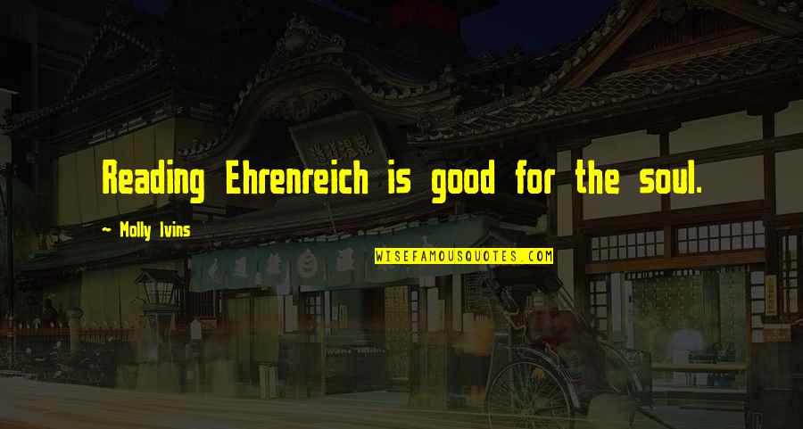 Gazal Song Quotes By Molly Ivins: Reading Ehrenreich is good for the soul.