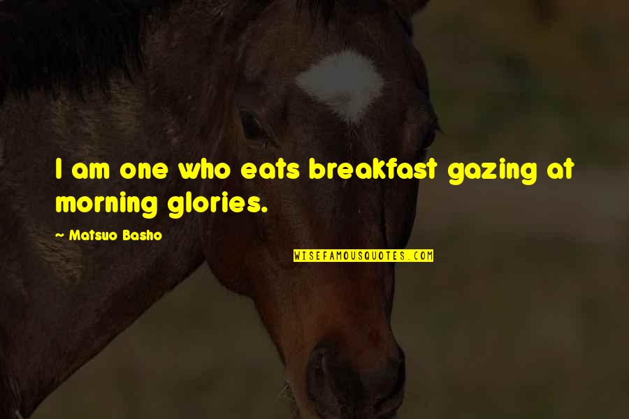 Gazing Quotes By Matsuo Basho: I am one who eats breakfast gazing at