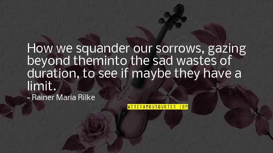 Gazing Quotes By Rainer Maria Rilke: How we squander our sorrows, gazing beyond theminto