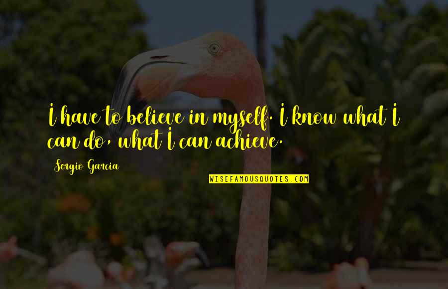 Geall Quotes By Sergio Garcia: I have to believe in myself. I know